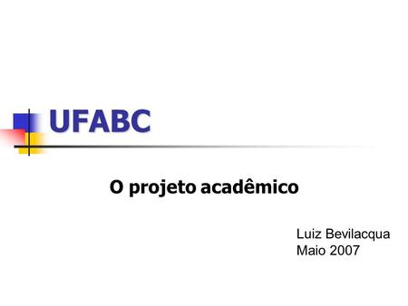 UFABC O projeto acadêmico Luiz Bevilacqua Maio 2007.
