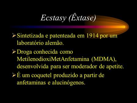 Ecstasy (Êxtase) Sintetizada e patenteada em 1914 por um laboratório alemão. Droga conhecida como MetilenodioxiMetAnfetamina (MDMA), desenvolvida para.