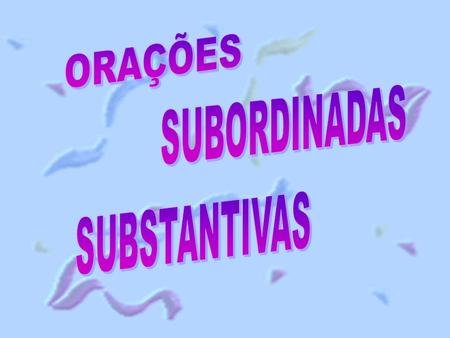 ORAÇÕES SUBORDINADAS SUBSTANTIVAS.