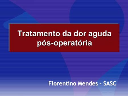 Tratamento da dor aguda pós-operatória Florentino Mendes - SASC.