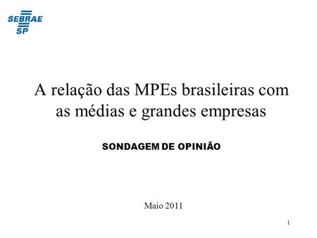 A relação das MPEs brasileiras com as médias e grandes empresas SONDAGEM DE OPINIÃO Maio 2011.