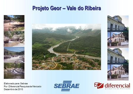 1 Projeto Geor – Vale do Ribeira Elaborado para: Sebrae Por: Diferencial Pesquisa de Mercado Dezembro de 2010.