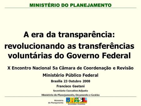 MINISTÉRIO DO PLANEJAMENTO A era da transparência: revolucionando as transferências voluntárias do Governo Federal MINISTÉRIO DO PLANEJAMENTO X Encontro.