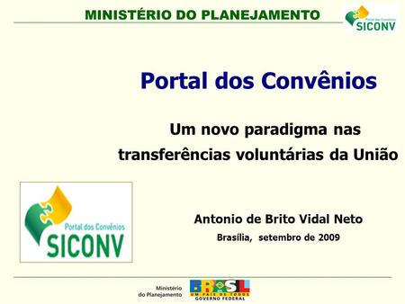 Portal dos Convênios Um novo paradigma nas transferências voluntárias da União Antonio de Brito Vidal Neto Brasília, setembro de 2009.