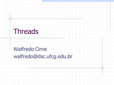 Walfredo Cirne walfredo@dsc.ufcg.edu.br Threads Walfredo Cirne walfredo@dsc.ufcg.edu.br.
