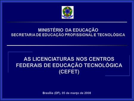 MINISTÉRIO DA EDUCAÇÃO SECRETARIA DE EDUCAÇÃO PROFISSIONAL E TECNOLÓGICA AS LICENCIATURAS NOS CENTROS FEDERAIS DE EDUCAÇÃO TECNOLÓGICA (CEFET) Bras í lia.