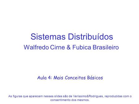 Sistemas Distribuídos Walfredo Cirne & Fubica Brasileiro Aula 4: Mais Conceitos Básicos As figuras que aparecem nesses slides são de Veríssimo&Rodrigues,