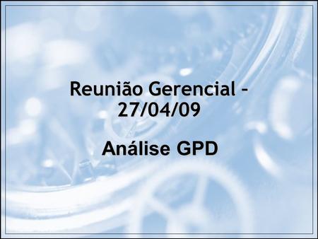 Reunião Gerencial – 27/04/09 Análise GPD.