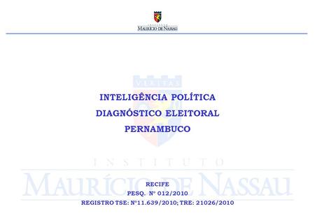 INTELIGÊNCIA POLÍTICA DIAGNÓSTICO ELEITORAL PERNAMBUCO RECIFE PESQ. Nº 012/2010 REGISTRO TSE: Nº11.639/2010; TRE: 21026/2010.