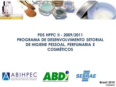PDS HPPC II - 2009/2011  PROGRAMA DE DESENVOLVIMENTO SETORIAL DE HIGIENE PESSOAL, PERFUMARIA E COSMÉTICOS Brasil 2010.