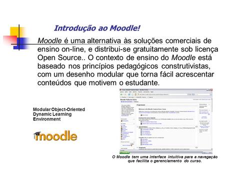 Introdução ao Moodle! Moodle é uma alternativa às soluções comerciais de ensino on-line, e distribui-se gratuitamente sob licença Open Source.. O contexto.