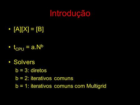 Introdução [A][X] = [B] t CPU = a.N b Solvers b = 3: diretos b = 2: iterativos comuns b = 1: iterativos comuns com Multigrid.