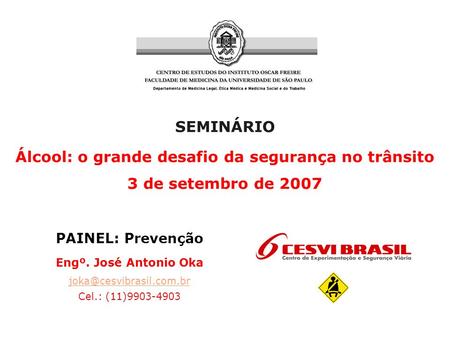 SEMINÁRIO Álcool: o grande desafio da segurança no trânsito 3 de setembro de 2007 PAINEL: Prevenção Engº. José Antonio Oka Cel.:
