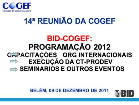 14ª REUNIÃO DA COGEF BID-COGEF: PROGRAMAÇÃO 2012 CAPACITAÇÕESORG INTERNACIONAIS EXECUÇÃO DA CT-PRODEV SEMINARIOS E OUTROS EVENTOS 14ª REUNIÃO DA COGEF.