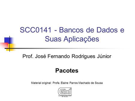 Prof. José Fernando Rodrigues Júnior Pacotes Material original: Profa. Elaine Parros Machado de Sousa SCC0141 - Bancos de Dados e Suas Aplicações.