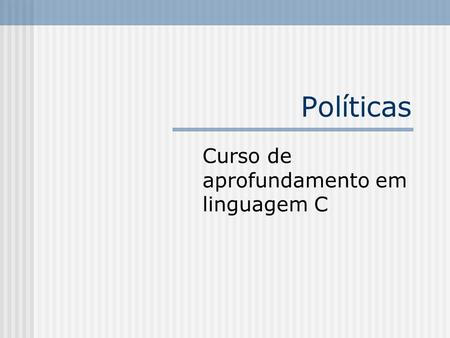 Políticas Curso de aprofundamento em linguagem C.