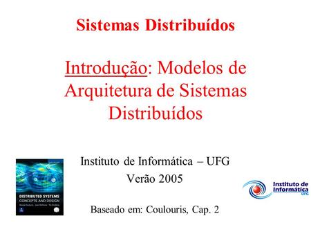 Sistemas Distribuídos Introdução: Modelos de Arquitetura de Sistemas Distribuídos Instituto de Informática – UFG Verão 2005 Baseado em: Coulouris, Cap.