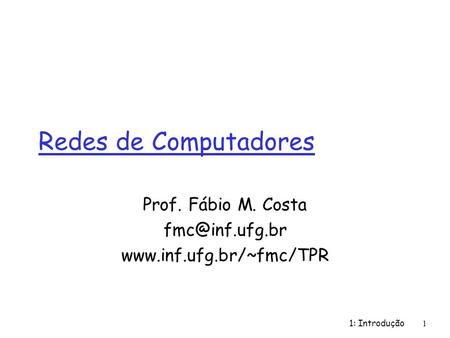 Prof. Fábio M. Costa fmc@inf.ufg.br www.inf.ufg.br/~fmc/TPR Redes de Computadores Prof. Fábio M. Costa fmc@inf.ufg.br www.inf.ufg.br/~fmc/TPR 1: Introdução.