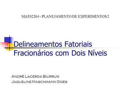Delineamentos Fatoriais Fracionários com Dois Níveis André Lacerda Biurrum Jaqueline Maschmann Goes MAT02264 - PLANEJAMENTO DE EXPERIMENTOS 2.