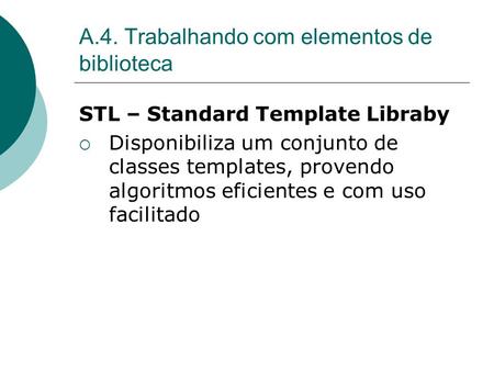 A.4. Trabalhando com elementos de biblioteca STL – Standard Template Libraby Disponibiliza um conjunto de classes templates, provendo algoritmos eficientes.