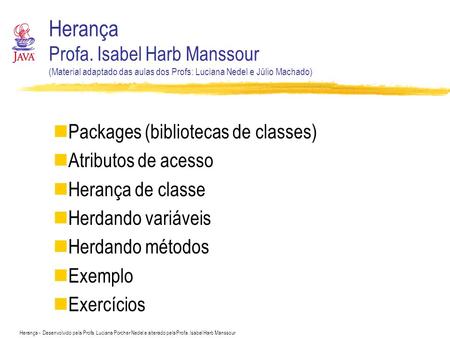 Herança Profa. Isabel Harb Manssour (Material adaptado das aulas dos Profs: Luciana Nedel e Júlio Machado) Packages (bibliotecas de classes) Atributos.