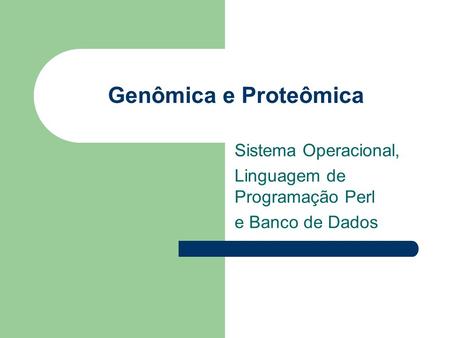 Genômica e Proteômica Sistema Operacional, Linguagem de Programação Perl e Banco de Dados.