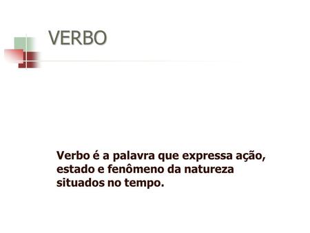 VERBO Verbo é a palavra que expressa ação, estado e fenômeno da natureza situados no tempo.