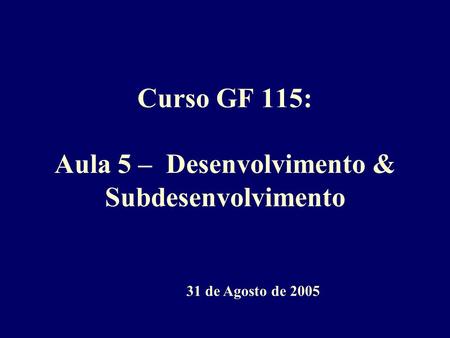 Curso GF 115: Aula 5 – Desenvolvimento & Subdesenvolvimento