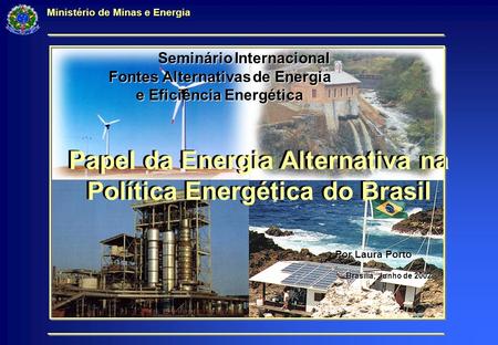 Papel da Energia Alternativa na Política Energética do Brasil Ministério de Minas e Energia Papel da Energia Alternativa na Política Energética do Brasil.
