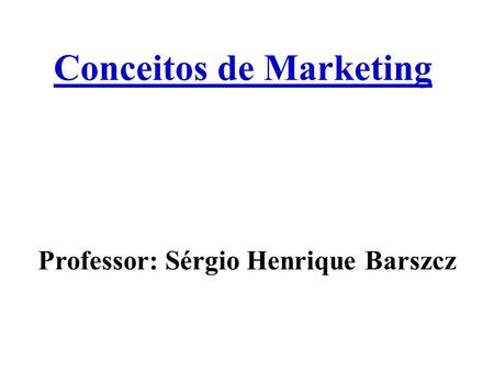 Conceitos de Marketing Professor: Sérgio Henrique Barszcz