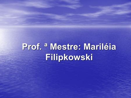 Prof. ª Mestre: Mariléia Filipkowski