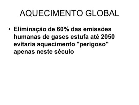 AQUECIMENTO GLOBAL Eliminação de 60% das emissões humanas de gases estufa até 2050 evitaria aquecimento perigoso apenas neste século.