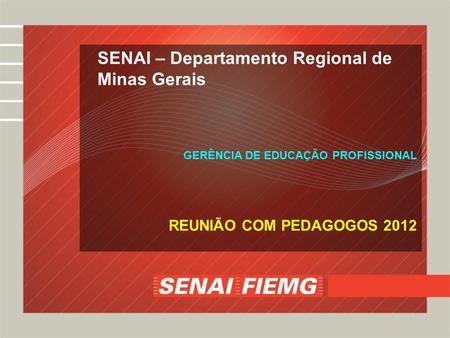 SENAI – Departamento Regional de Minas Gerais GERÊNCIA DE EDUCAÇÃO PROFISSIONAL REUNIÃO COM PEDAGOGOS 2012.