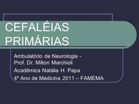 CEFALÉIAS PRIMÁRIAS Ambulatório de Neurologia - Prof. Dr. Milton Marchioli Acadêmica Natália H. Papa 4º Ano de Medicina 2011 – FAMEMA.