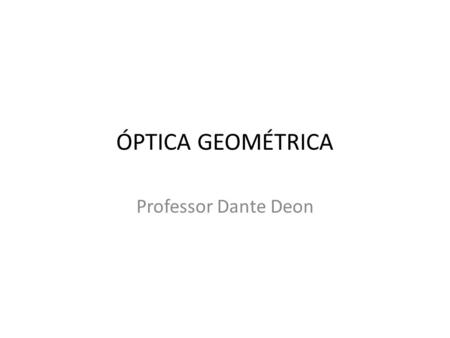Óptica Geométrica Professor Dante Deon.