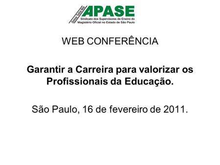 WEB CONFERÊNCIA Garantir a Carreira para valorizar os Profissionais da Educação. São Paulo, 16 de fevereiro de 2011.
