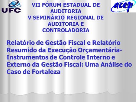 VII FÓRUM ESTADUAL DE AUDITORIA V SEMINÁRIO REGIONAL DE AUDITORIA E CONTROLADORIA Relatório de Gestão Fiscal e Relatório Resumido da Execução Orçamentária-