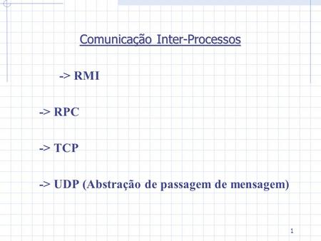 1 Comunicação Inter-Processos -> RMI -> RPC -> TCP -> UDP (Abstração de passagem de mensagem)