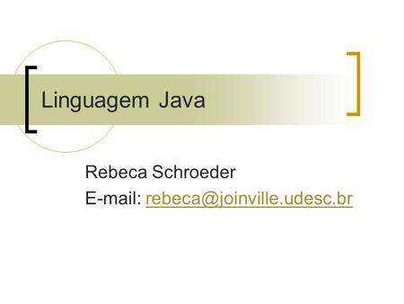 Rebeca Schroeder E-mail: rebeca@joinville.udesc.br Linguagem Java Rebeca Schroeder E-mail: rebeca@joinville.udesc.br.