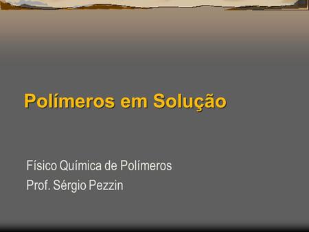 Polímeros em Solução Físico Química de Polímeros Prof. Sérgio Pezzin.