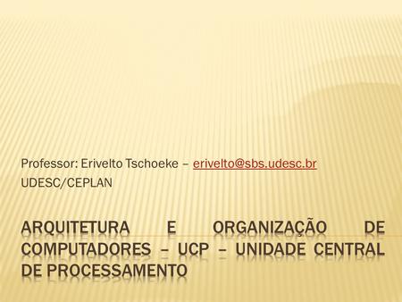 Professor: Erivelto Tschoeke – UDESC/CEPLAN