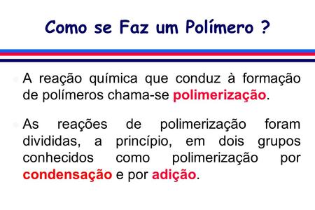 Como se Faz um Polímero ? A reação química que conduz à formação de polímeros chama-se polimerização. As reações de polimerização foram divididas, a princípio,