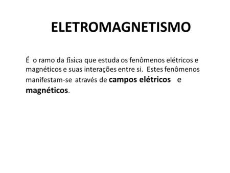 ELETROMAGNETISMO É o ramo da física que estuda os fenômenos elétricos e magnéticos e suas interações entre si. Estes fenômenos manifestam-se através de.