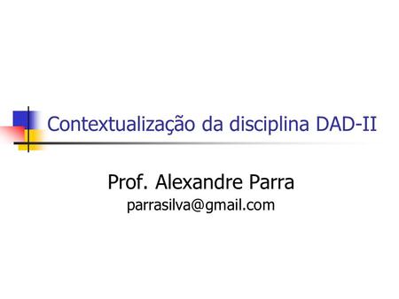 Contextualização da disciplina DAD-II Prof. Alexandre Parra