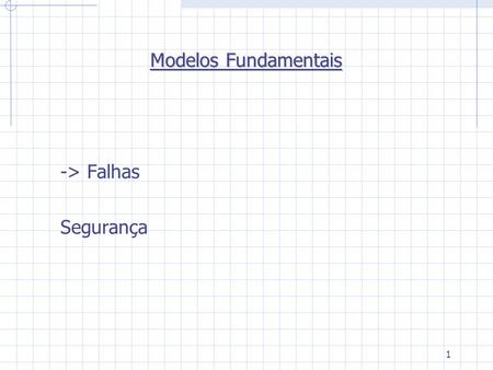 1 Modelos Fundamentais -> Falhas Segurança. 2 Falhas. É o modelo que define os modos nos quais uma falha pode ocorrer de forma a disponibilizar o entendimento.