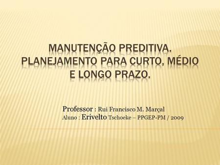 Professor : Rui Francisco M. Marçal Aluno : Erivelto Tschoeke – PPGEP-PM / 2009.