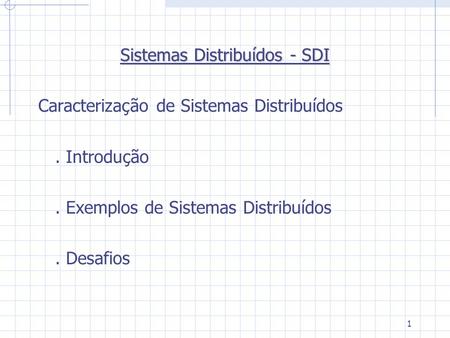 1 Sistemas Distribuídos - SDI Caracterização de Sistemas Distribuídos. Introdução. Exemplos de Sistemas Distribuídos. Desafios.
