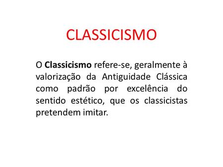 CLASSICISMO O Classicismo refere-se, geralmente à valorização da Antiguidade Clássica como padrão por excelência do sentido estético, que os classicistas.