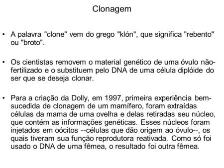 Clonagem A palavra clone vem do grego klón, que significa rebento ou broto. Os cientistas removem o material genético de uma óvulo não-fertilizado.