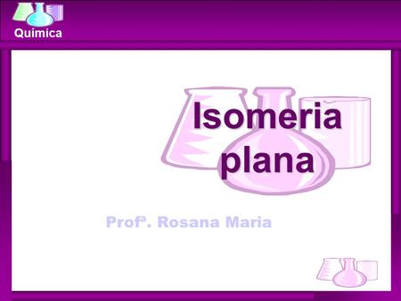 Isomeria plana Profª. Rosana Maria.